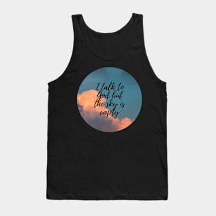 I talk to God but the sky is empty Tank Top